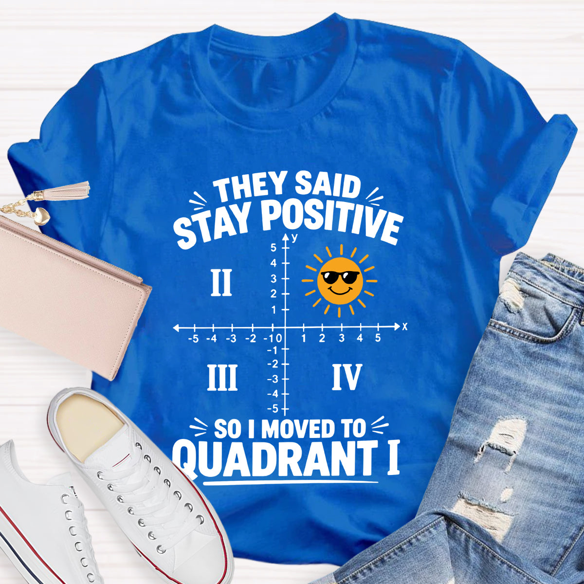 They Said Stay Positive So I Moved To Quadrant Math Teacher T-shirt