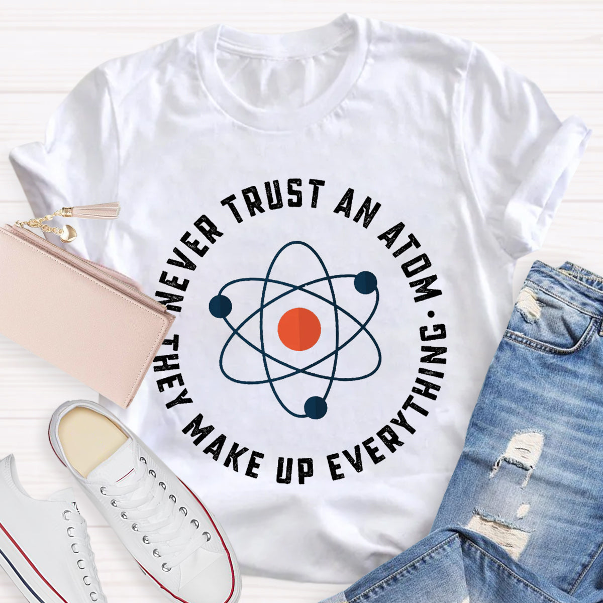 Never Trust An Atom They Make Up Everything Teacher T-Shirt