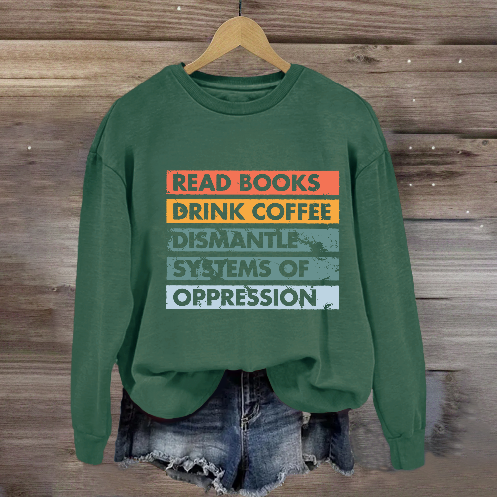 Read Books Drink Coffee Dismantle Systems Of Oppression Sweatshirt