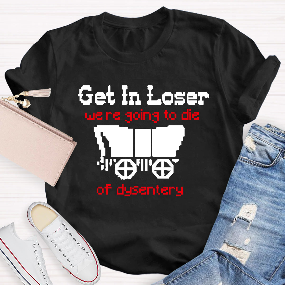 Get In Loser Were Going To Die Of Dysentery HostoryTeacher T-Shirt