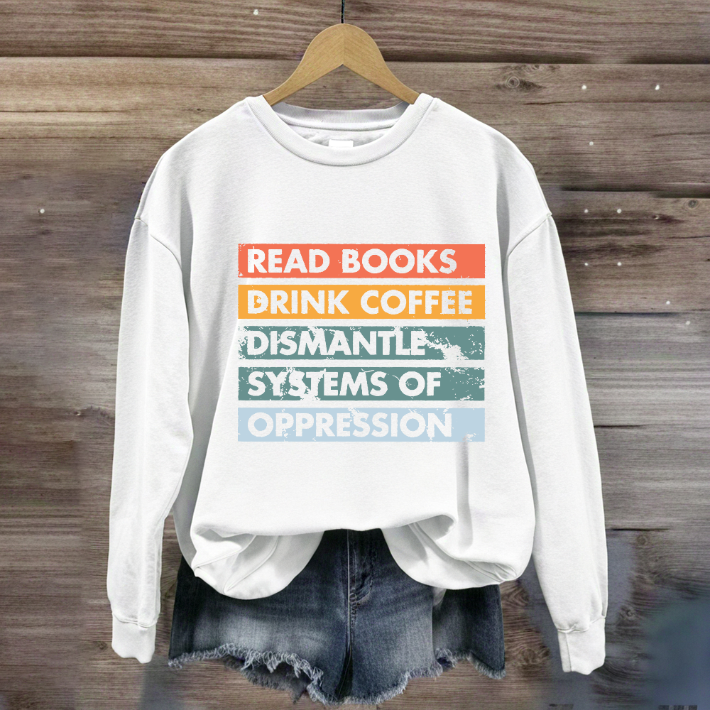 Read Books Drink Coffee Dismantle Systems Of Oppression Sweatshirt