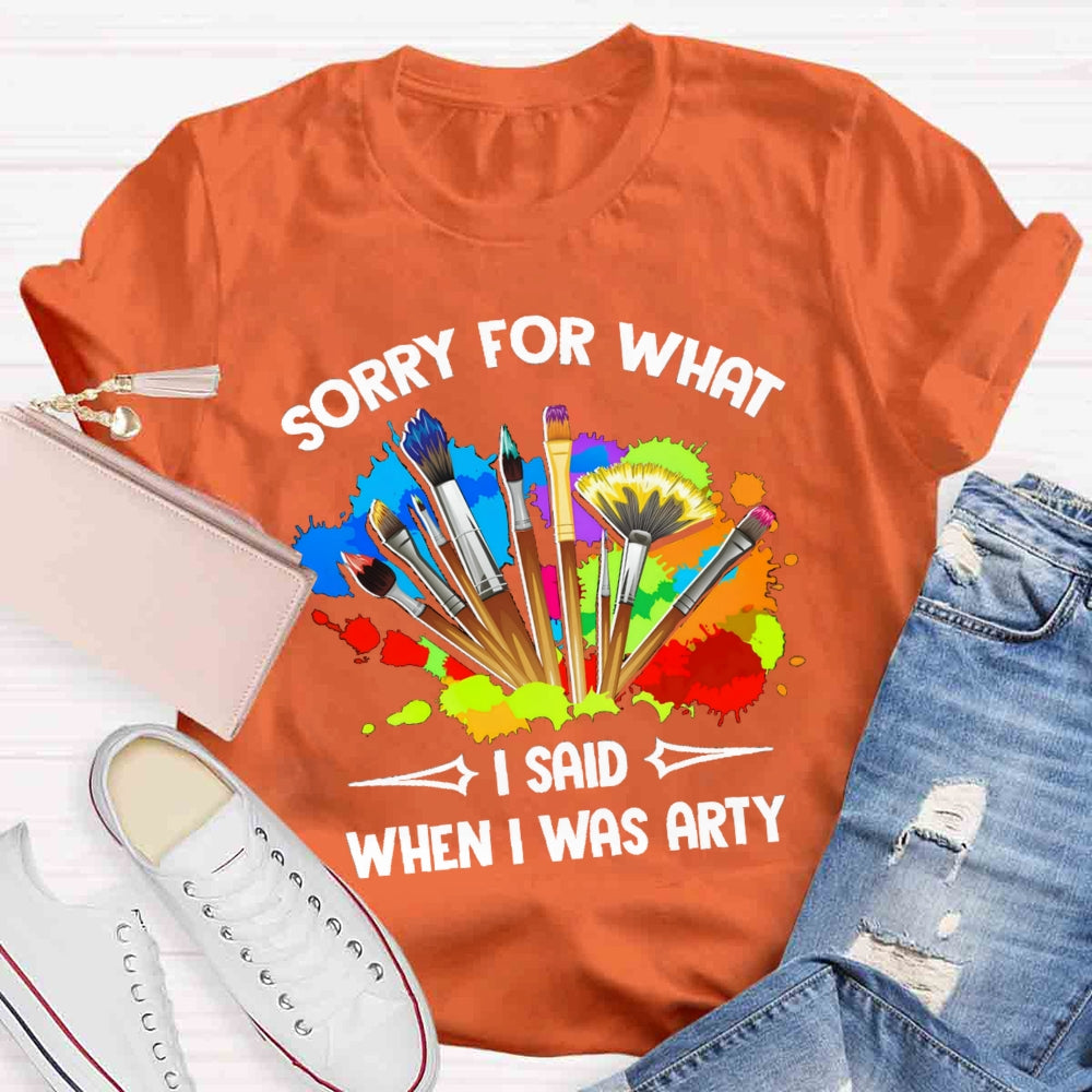 Sorry For What I Said When I Was Arty T-shirt
