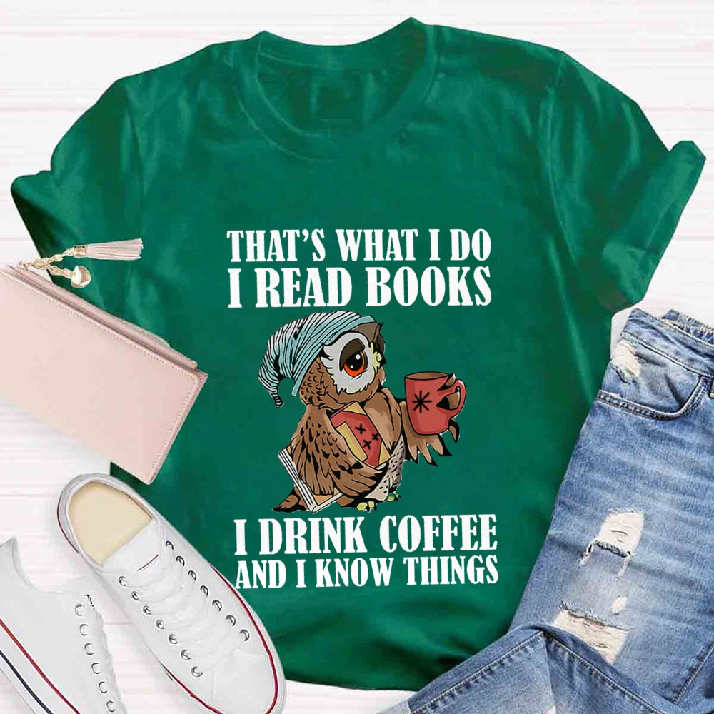 That'S What I Do I Read Books I Drink Coffee And I Know Things T-shirt