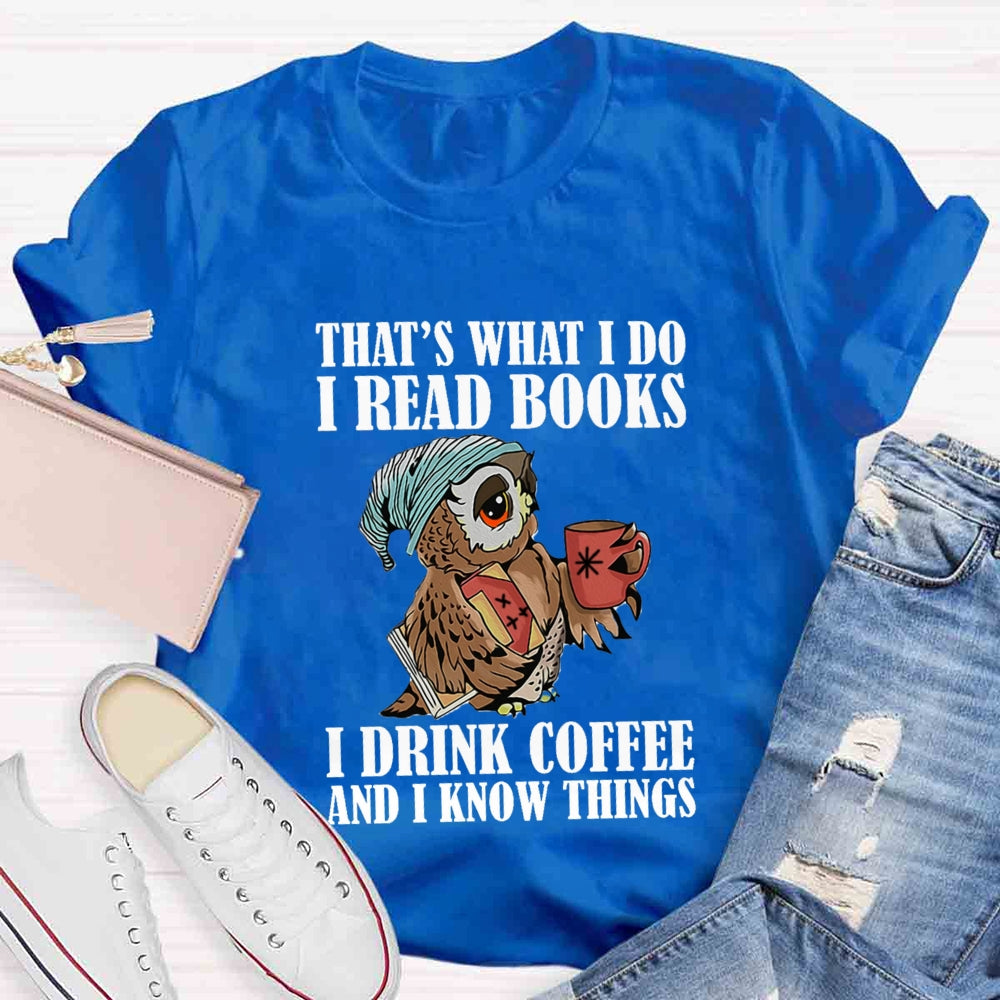 That'S What I Do I Read Books I Drink Coffee And I Know Things T-shirt