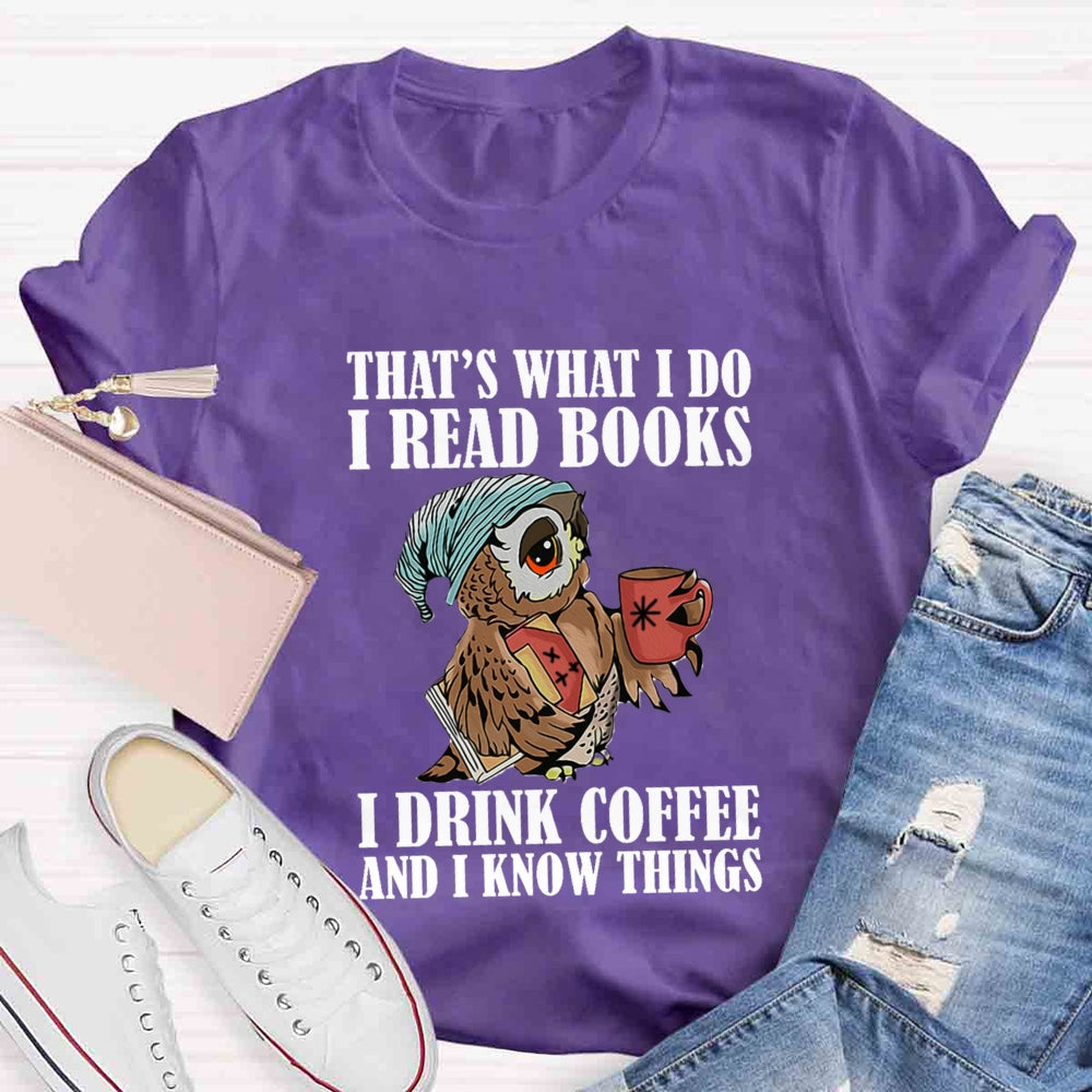That'S What I Do I Read Books I Drink Coffee And I Know Things T-shirt