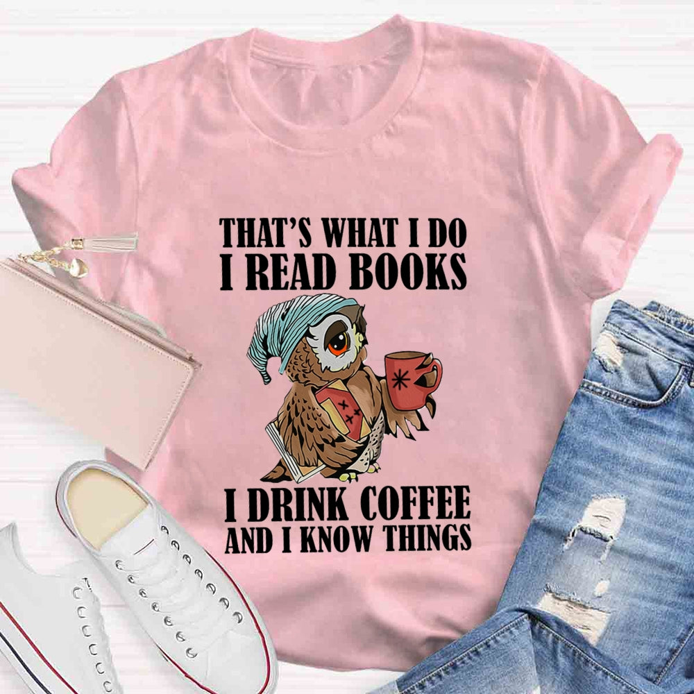That'S What I Do I Read Books I Drink Coffee And I Know Things T-shirt