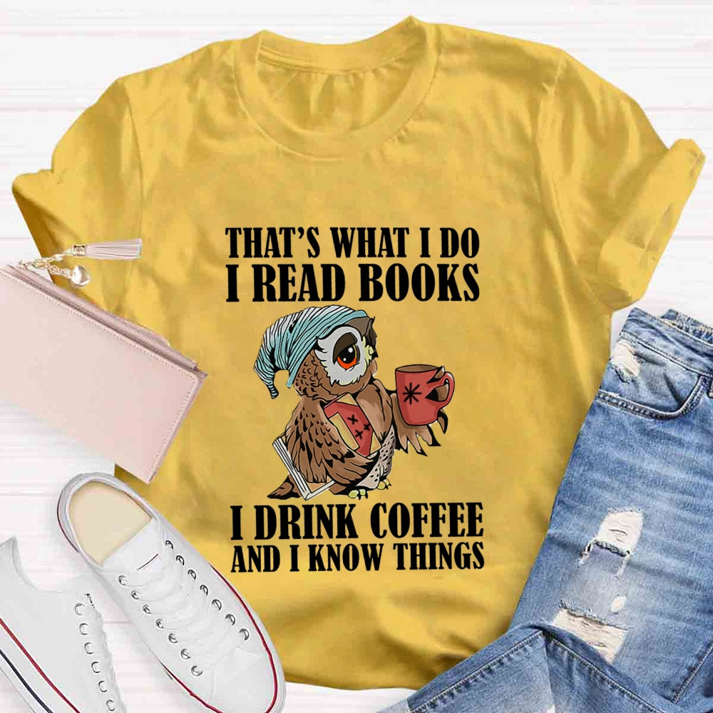 That'S What I Do I Read Books I Drink Coffee And I Know Things T-shirt