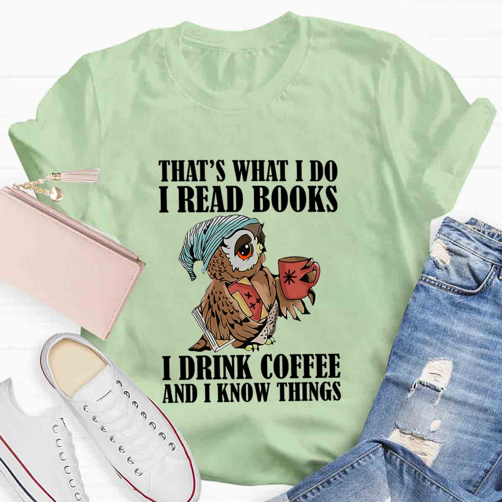 That'S What I Do I Read Books I Drink Coffee And I Know Things T-shirt