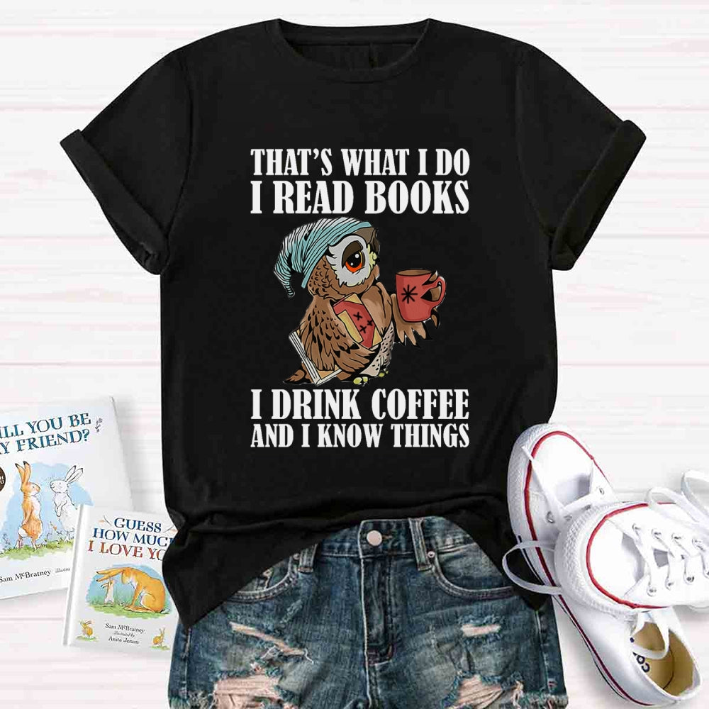 That'S What I Do I Read Books I Drink Coffee And I Know Things T-shirt