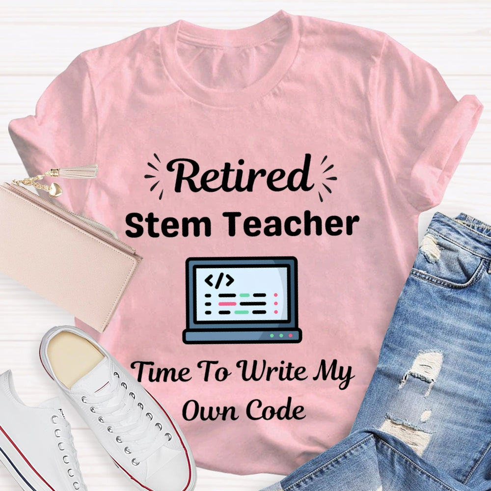 Retired Stem Teacher Time To Write My Own Code T-shirt