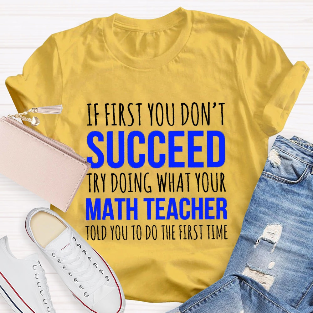If First You Don'T Succeed Try Doing What Your Math Teacher T-shirt
