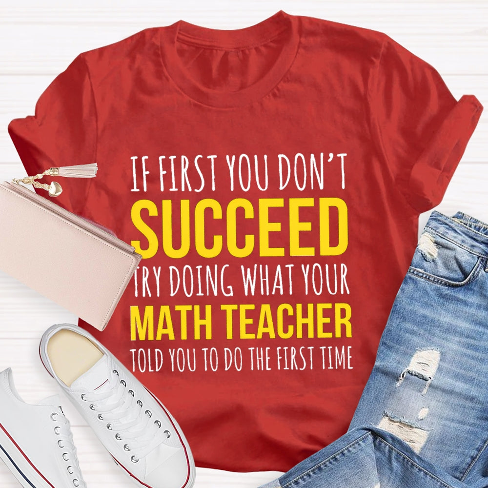 If First You Don'T Succeed Try Doing What Your Math Teacher T-shirt
