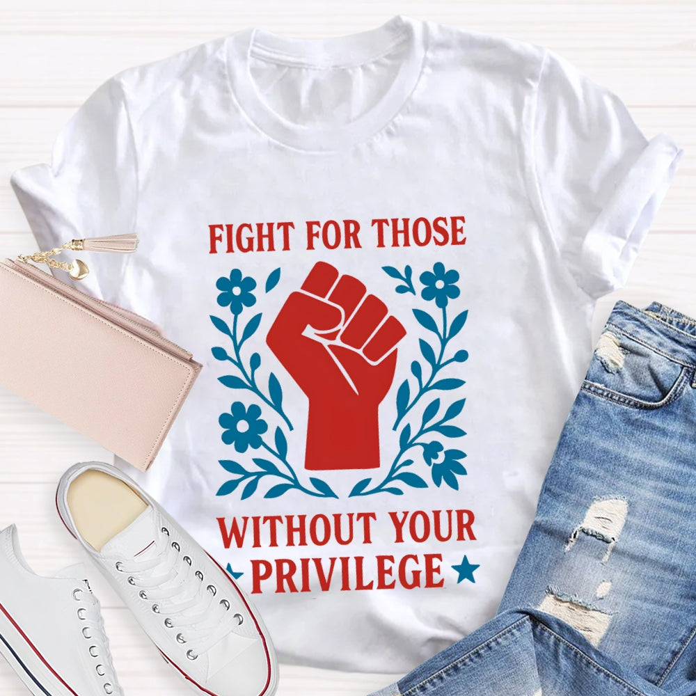 Fight For Those Without Your Privilege T-shirt