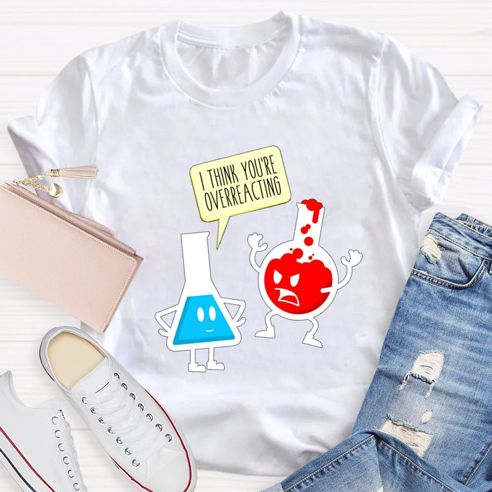 I Think You're Overreacting Science Teacher T-shirt