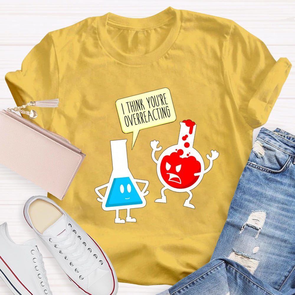 I Think You're Overreacting Science Teacher T-shirt