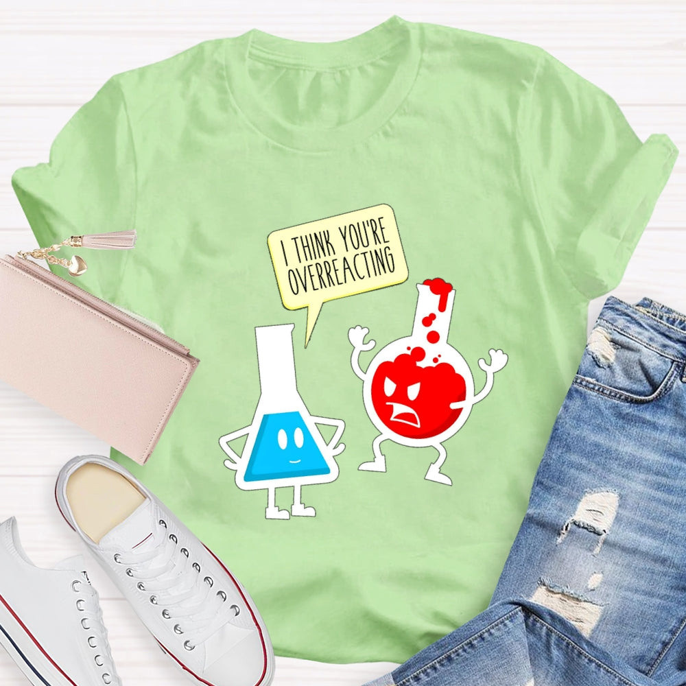 I Think You're Overreacting Science Teacher T-shirt
