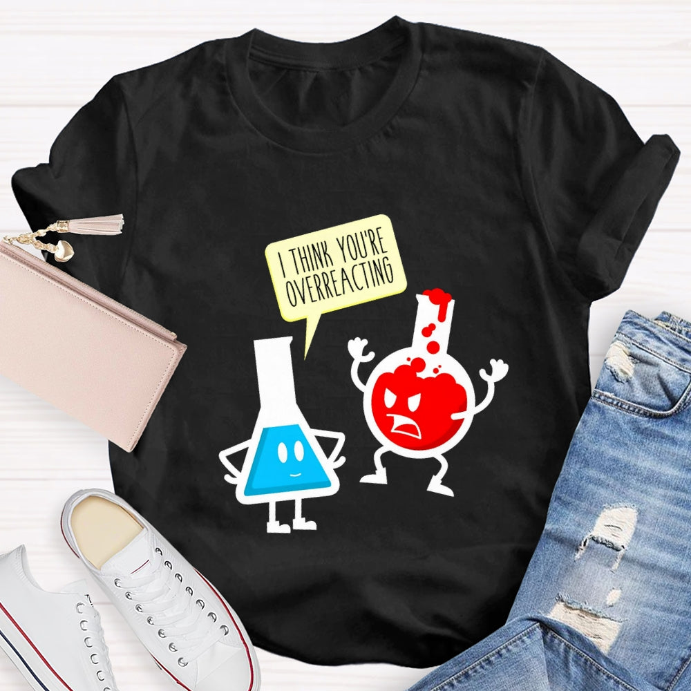 I Think You're Overreacting Science Teacher T-shirt