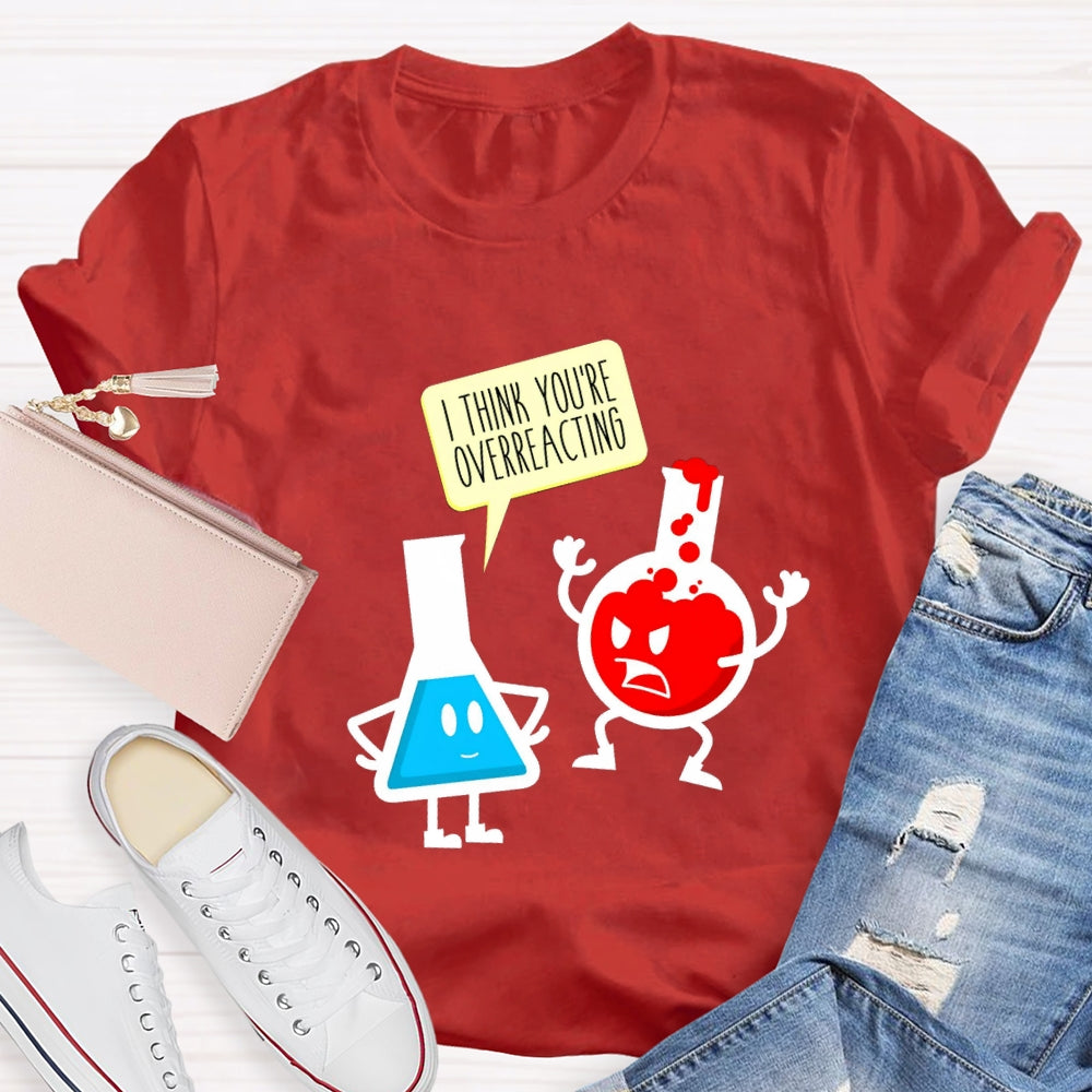 I Think You're Overreacting Science Teacher T-shirt