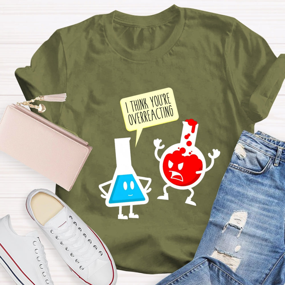 I Think You're Overreacting Science Teacher T-shirt