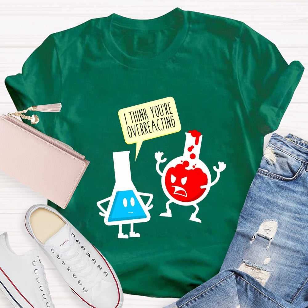 I Think You're Overreacting Science Teacher T-shirt