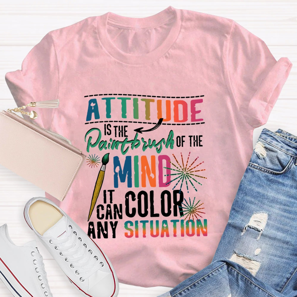 Attitude Is The Paintbrush Of The Mind It Can Color Any Situation T-shirt