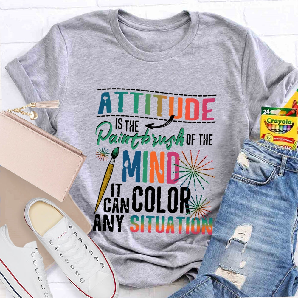 Attitude Is The Paintbrush Of The Mind It Can Color Any Situation T-shirt