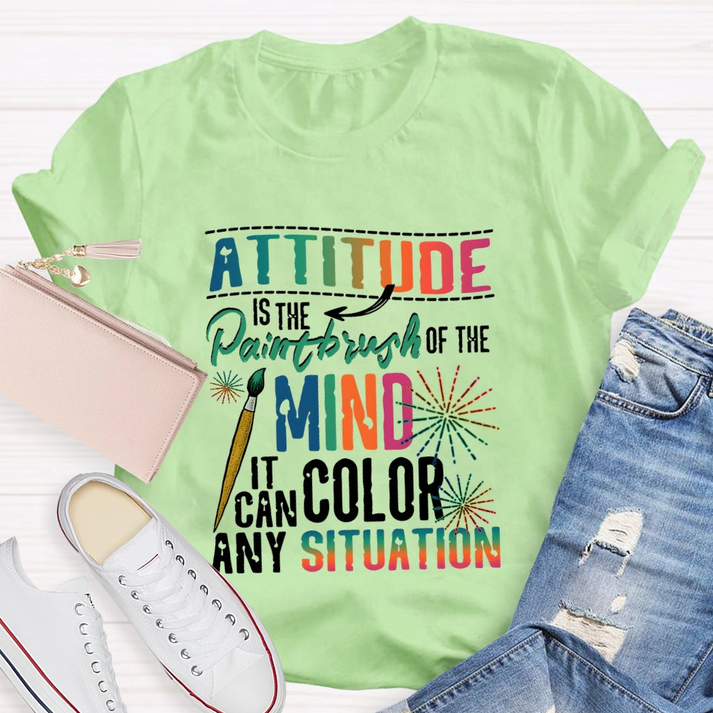 Attitude Is The Paintbrush Of The Mind It Can Color Any Situation T-shirt