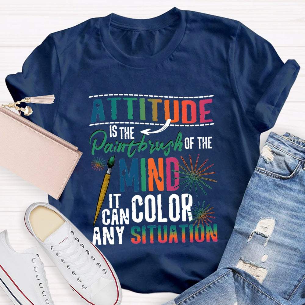 Attitude Is The Paintbrush Of The Mind It Can Color Any Situation T-shirt