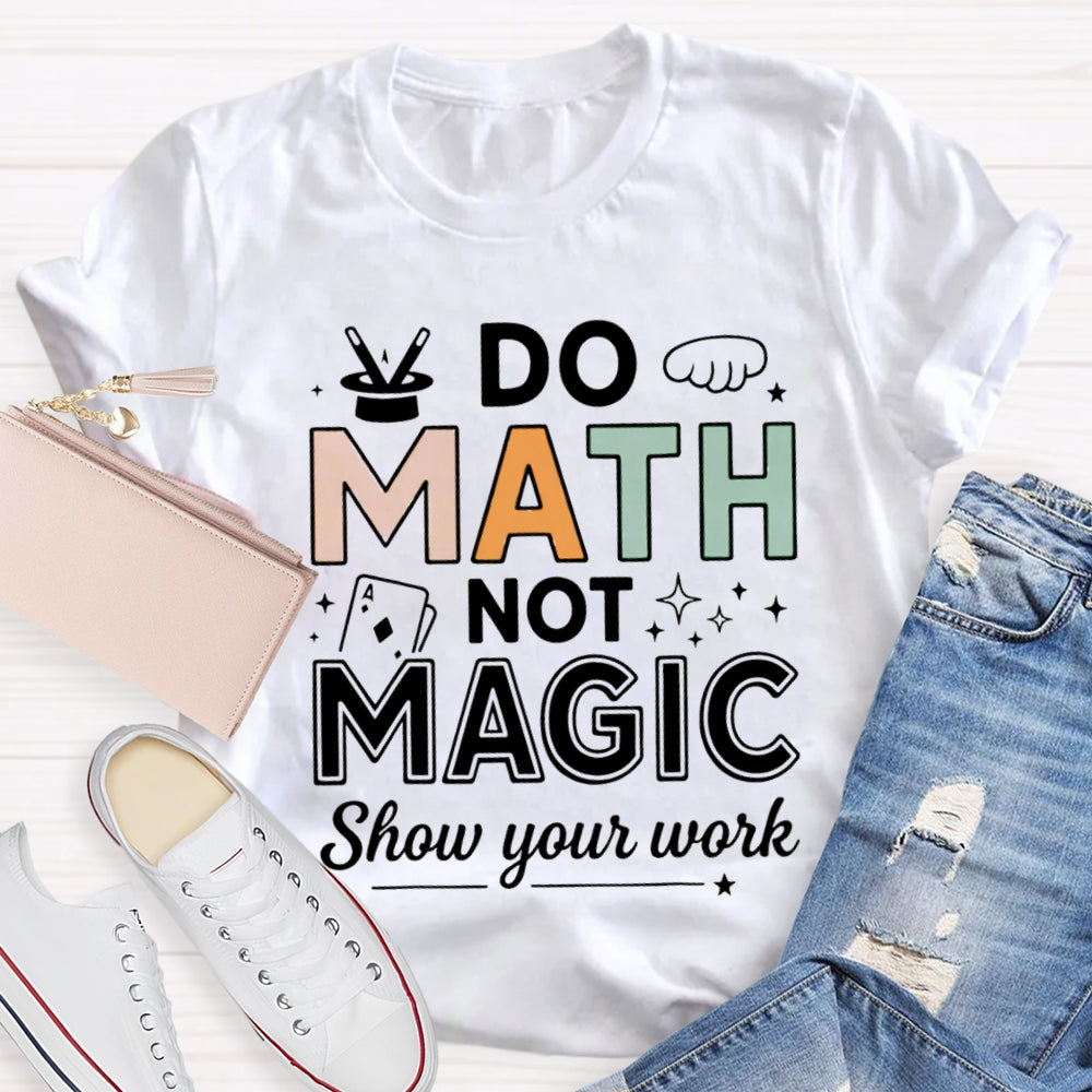 Do Math Not Magic Show Your Work Math Teacher Colorful Letter T-shirt