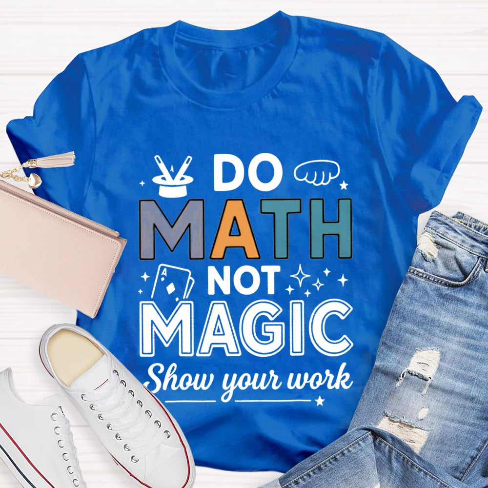 Do Math Not Magic Show Your Work Math Teacher Colorful Letter T-shirt