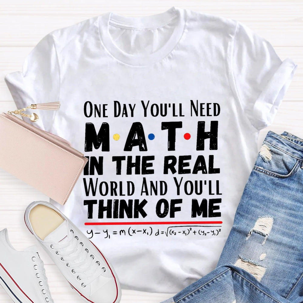 One Day You'll Need Math In The Real World And You'll Think Of Me T-shirt