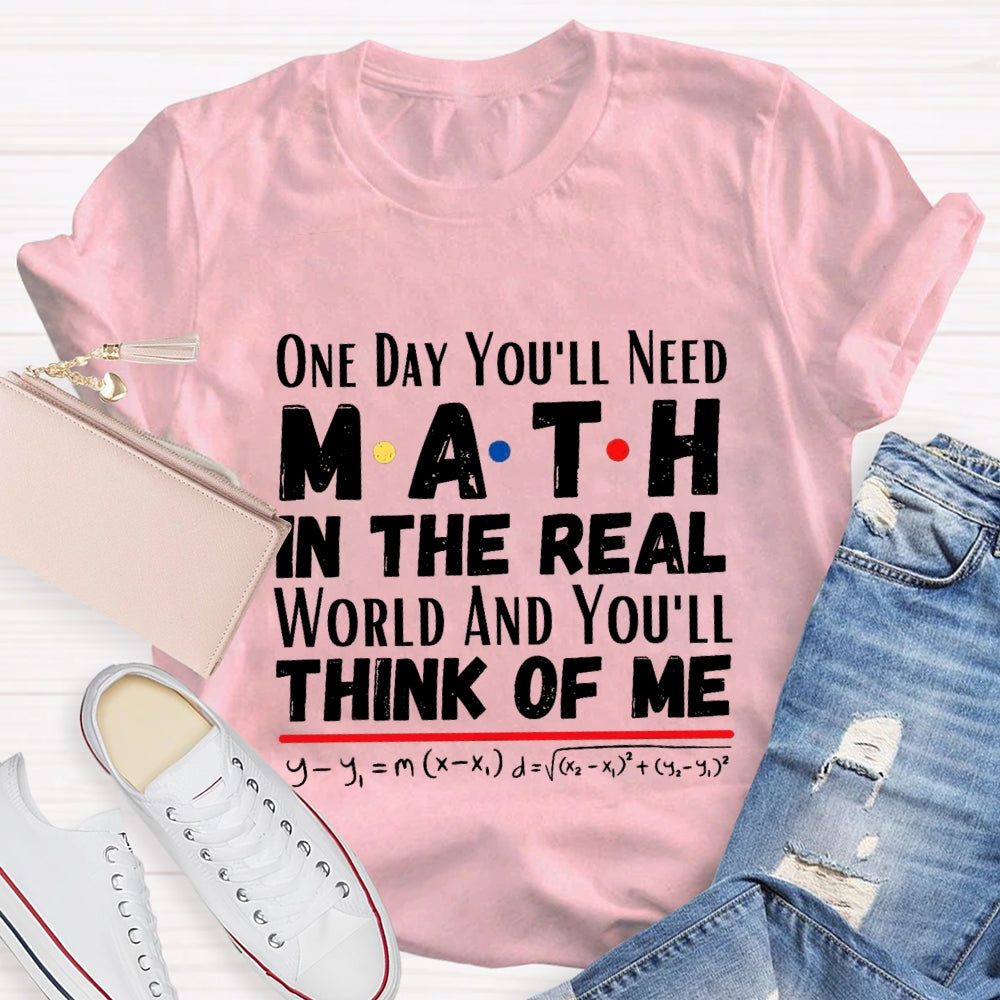 One Day You'll Need Math In The Real World And You'll Think Of Me T-shirt