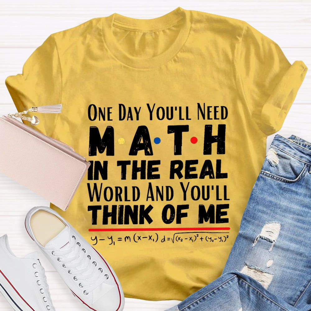 One Day You'll Need Math In The Real World And You'll Think Of Me T-shirt