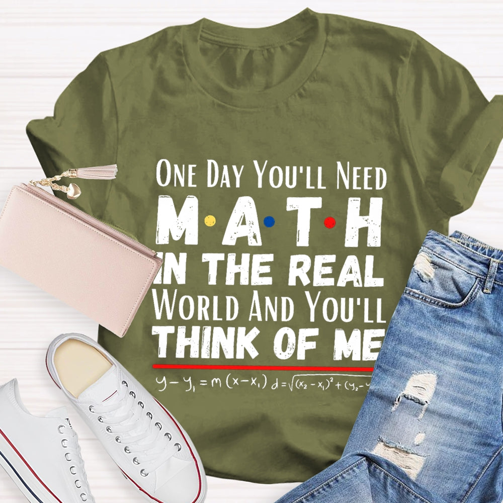 One Day You'll Need Math In The Real World And You'll Think Of Me T-shirt