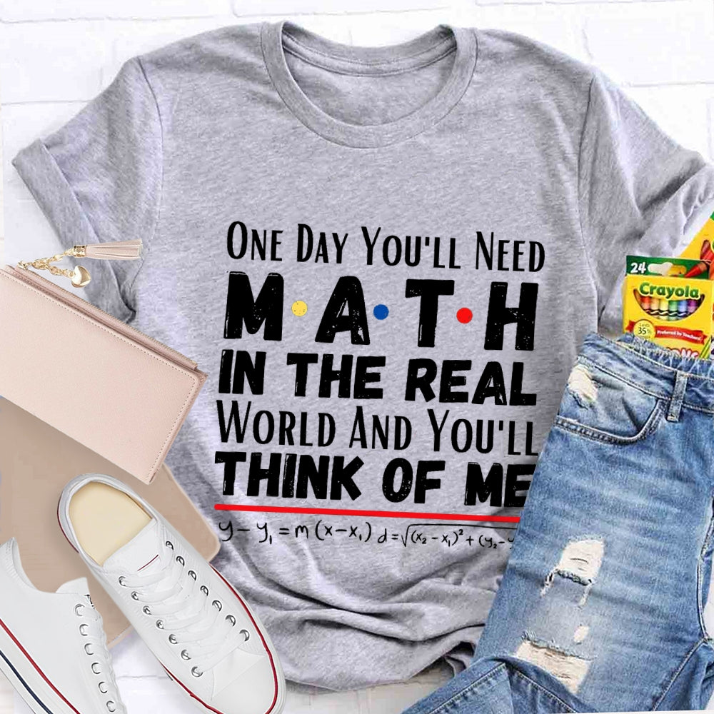 One Day You'll Need Math In The Real World And You'll Think Of Me T-shirt