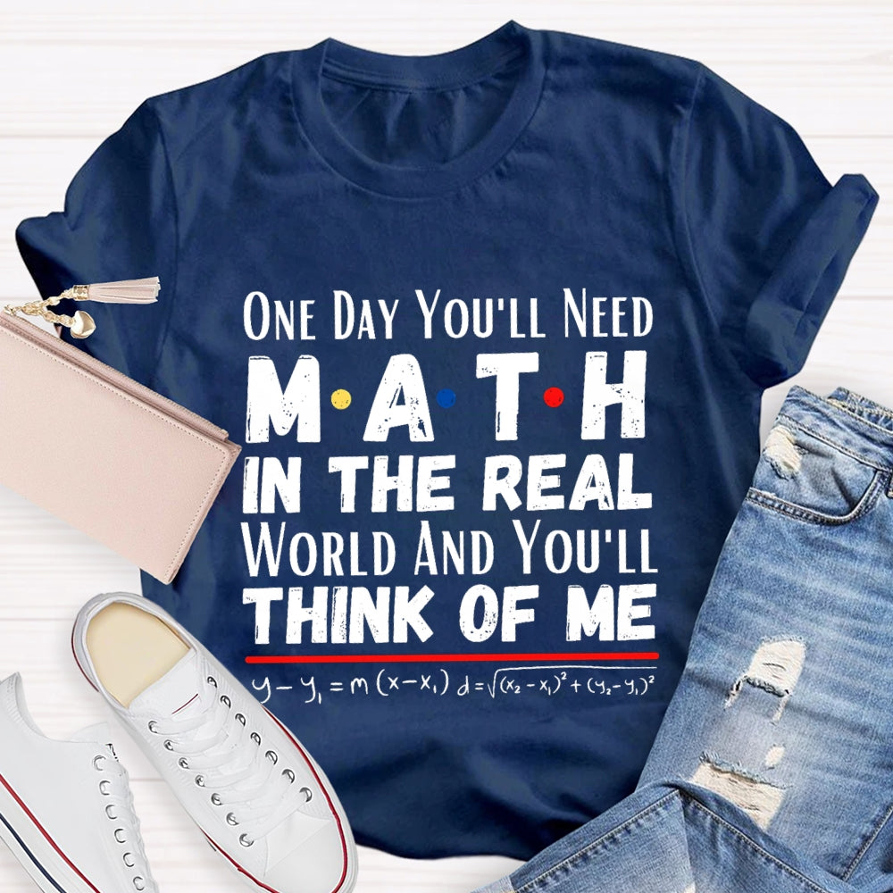 One Day You'll Need Math In The Real World And You'll Think Of Me T-shirt