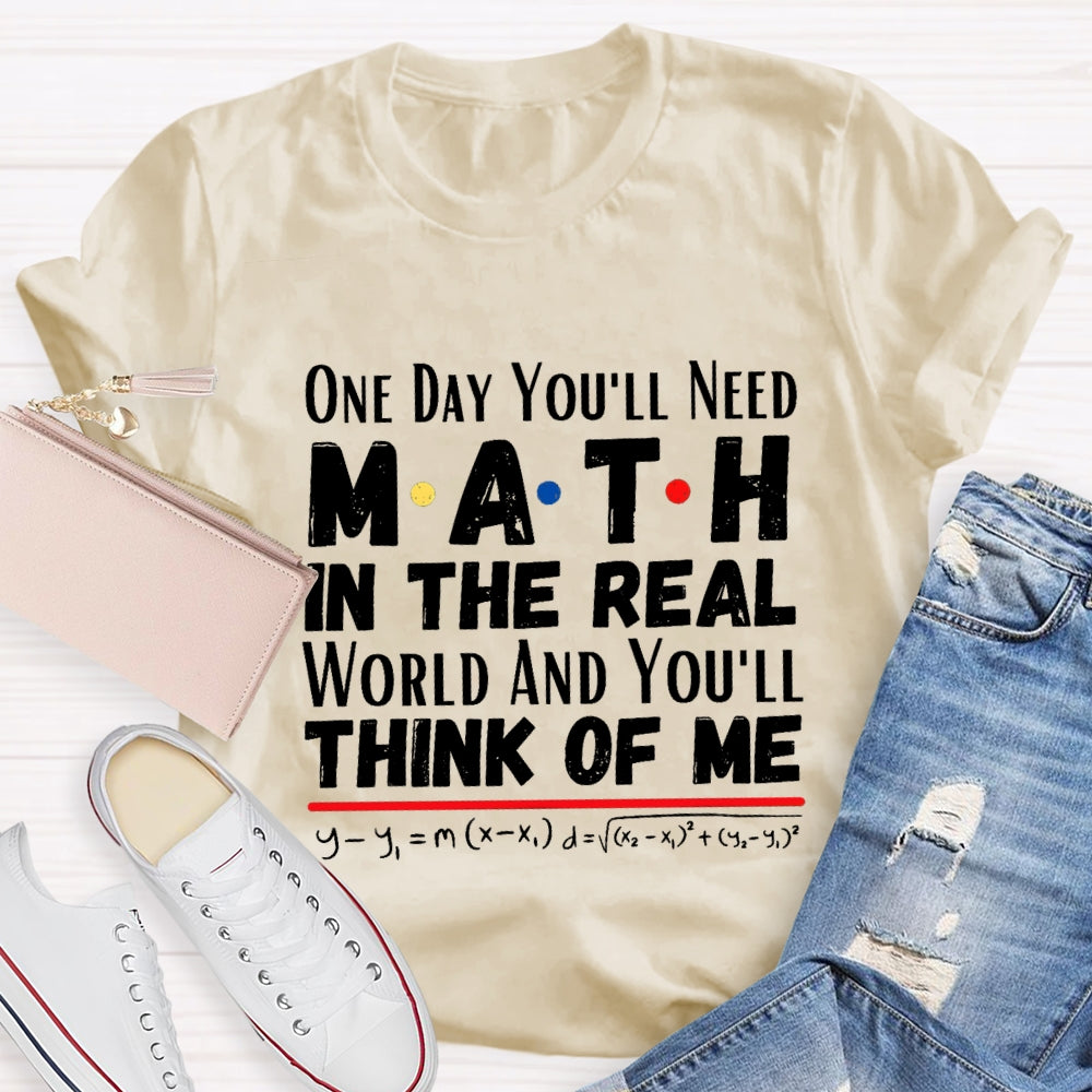 One Day You'll Need Math In The Real World And You'll Think Of Me T-shirt