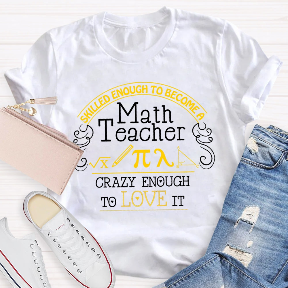 Skilled Enough To Become A Math Teacher Crazy Enough To Love It T-Shirt