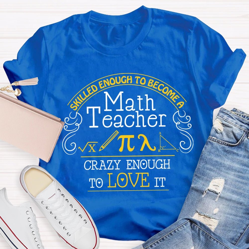 Skilled Enough To Become A Math Teacher Crazy Enough To Love It T-Shirt