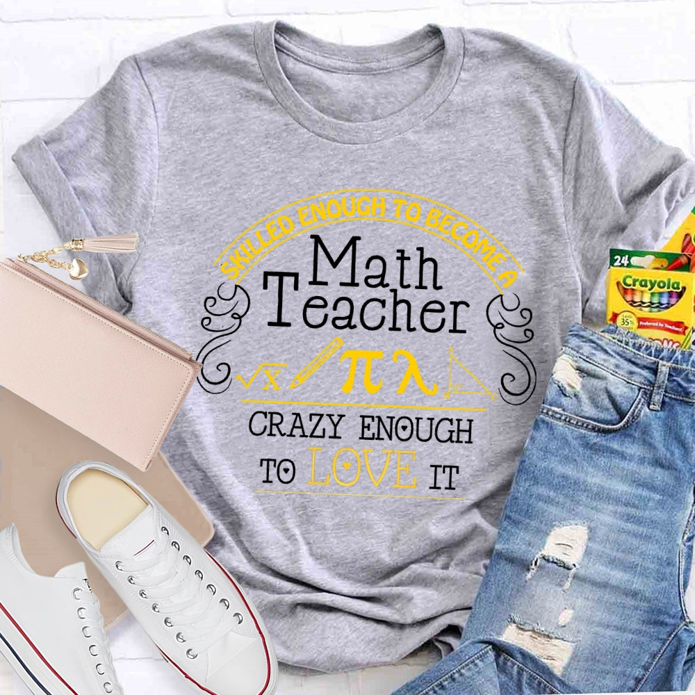Skilled Enough To Become A Math Teacher Crazy Enough To Love It T-Shirt