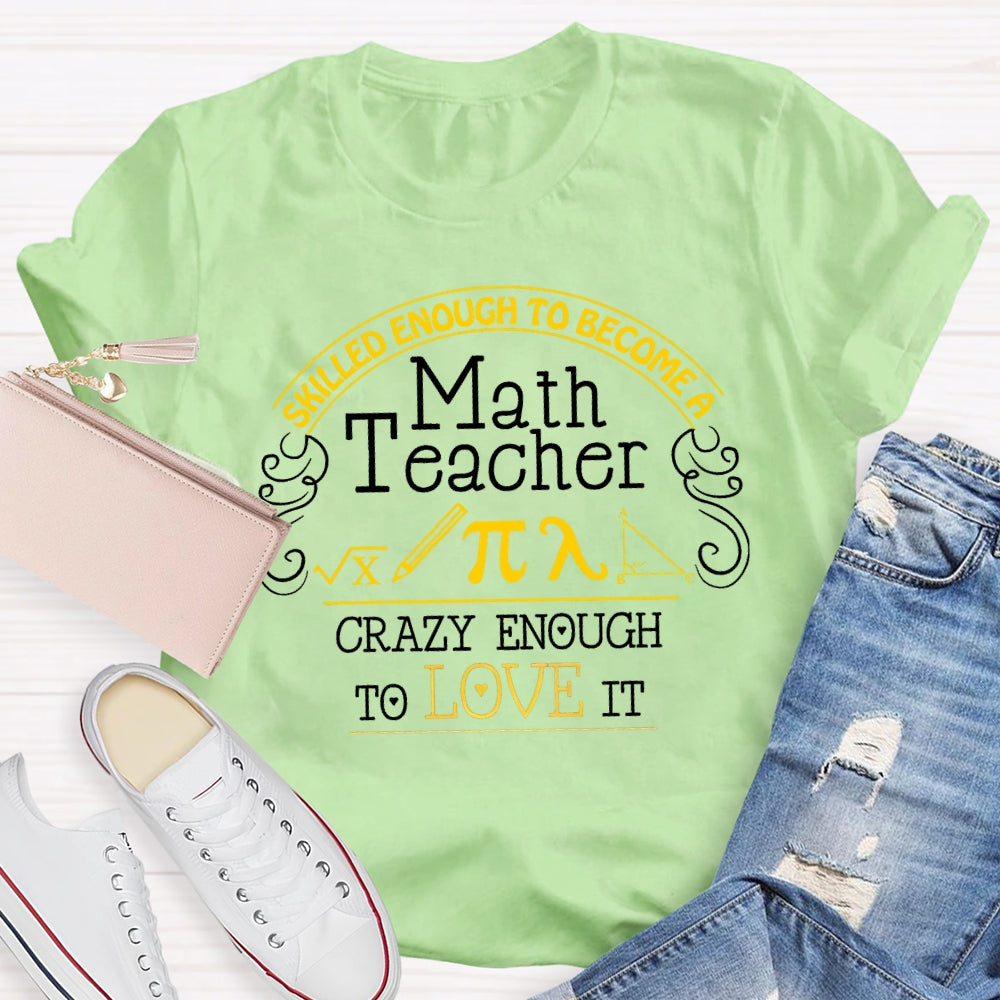 Skilled Enough To Become A Math Teacher Crazy Enough To Love It T-Shirt