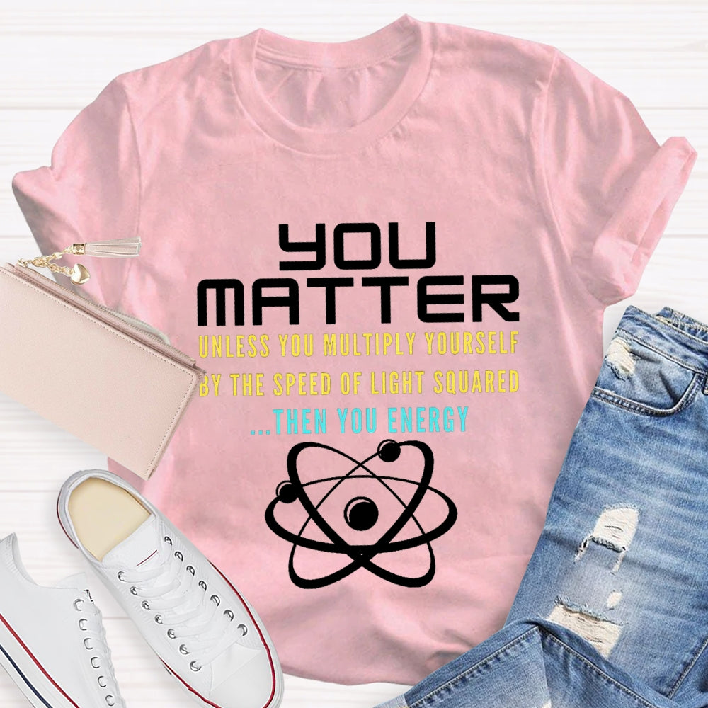 Your Matter Unless You Multiply Yourself By The Speed Of Light Squared Then You Energy T-shirt