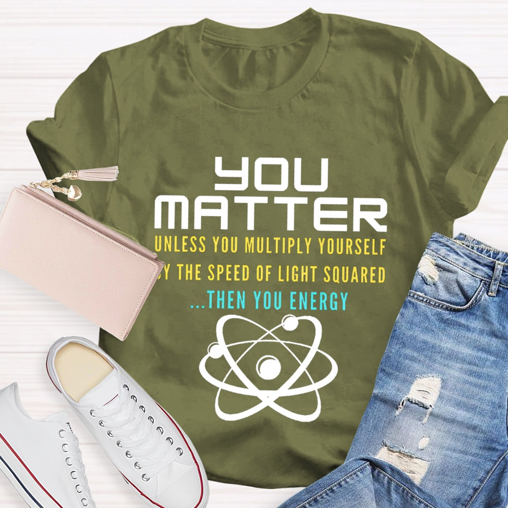 Your Matter Unless You Multiply Yourself By The Speed Of Light Squared Then You Energy T-shirt