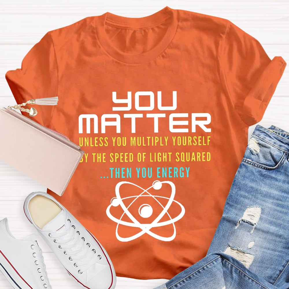 Your Matter Unless You Multiply Yourself By The Speed Of Light Squared Then You Energy T-shirt