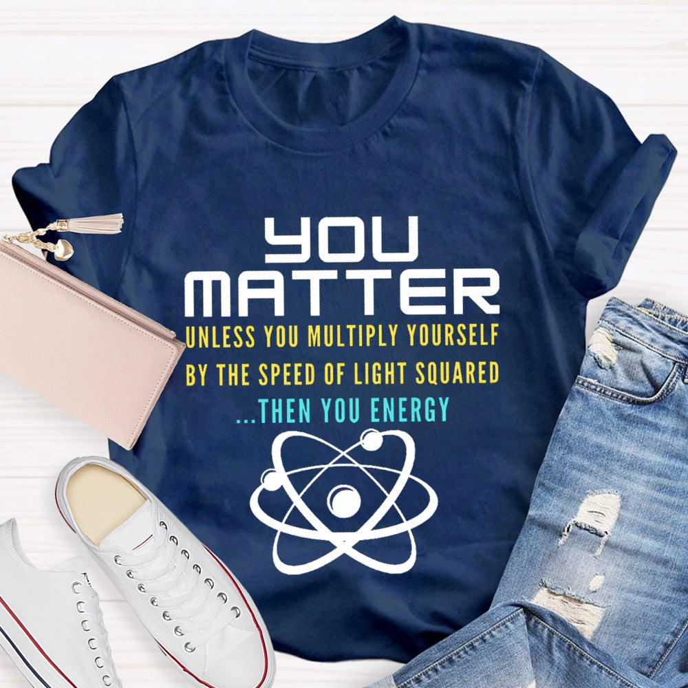 Your Matter Unless You Multiply Yourself By The Speed Of Light Squared Then You Energy T-shirt