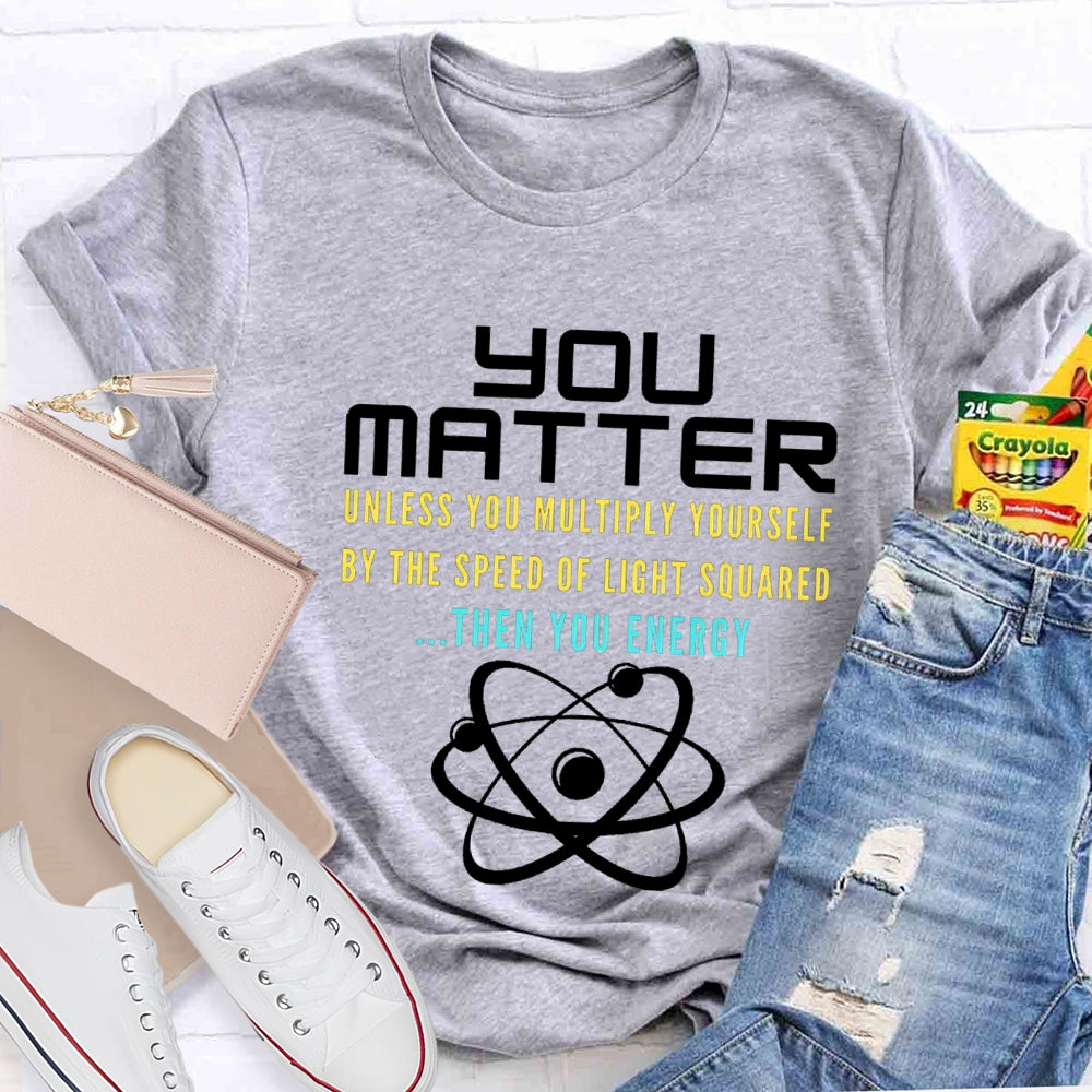 Your Matter Unless You Multiply Yourself By The Speed Of Light Squared Then You Energy T-shirt