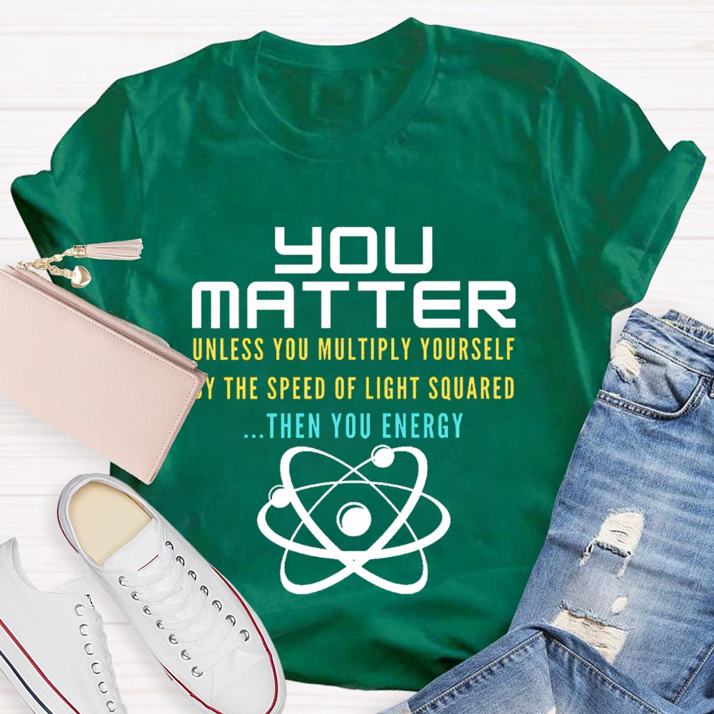 Your Matter Unless You Multiply Yourself By The Speed Of Light Squared Then You Energy T-shirt