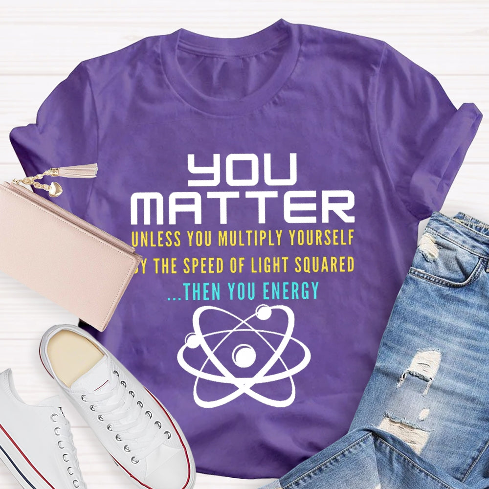 Your Matter Unless You Multiply Yourself By The Speed Of Light Squared Then You Energy T-shirt