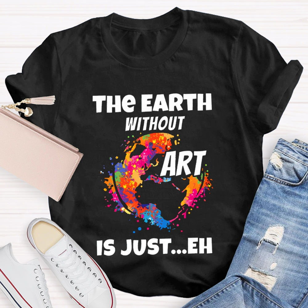 The Earth Without Art Is Just Eh Teacher Tee