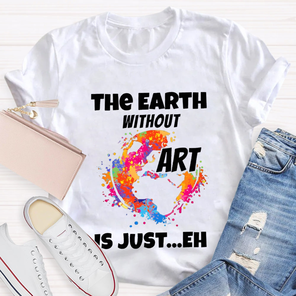 The Earth Without Art Is Just Eh Teacher Tee